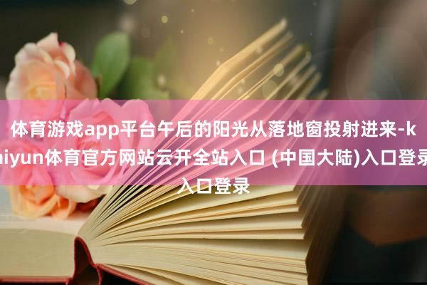 体育游戏app平台午后的阳光从落地窗投射进来-kaiyun体育官方网站云开全站入口 (中国大陆)入口登录