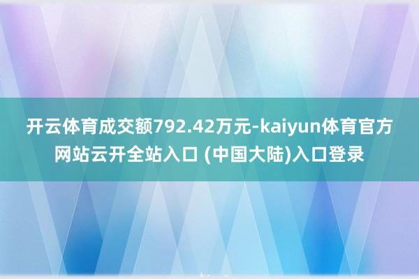 开云体育成交额792.42万元-kaiyun体育官方网站云开全站入口 (中国大陆)入口登录