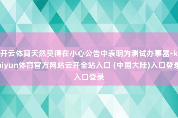 开云体育天然莫得在小心公告中表明为测试办事器-kaiyun体育官方网站云开全站入口 (中国大陆)入口登录