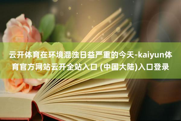 云开体育在环境混浊日益严重的今天-kaiyun体育官方网站云开全站入口 (中国大陆)入口登录