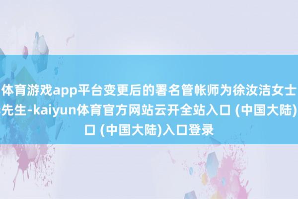 体育游戏app平台变更后的署名管帐师为徐汝洁女士、王顺华先生-kaiyun体育官方网站云开全站入口 (中国大陆)入口登录